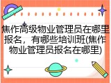 焦作高级物业管理员在哪里报名，有哪些培训班(焦作物业管理员报名在哪里)