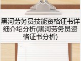 黑河劳务员技能资格证书详细介绍分析(黑河劳务员资格证书分析)