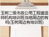 玉树二级市政公用工程建造师机构培训班当地周边的有吗(玉树周边有培训班)