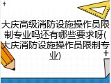 大庆高级消防设施操作员限制专业吗还有哪些要求呀(大庆消防设施操作员限制专业)
