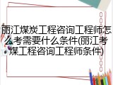 丽江煤炭工程咨询工程师怎么考需要什么条件(丽江考煤工程咨询工程师条件)