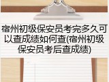宿州初级保安员考完多久可以查成绩如何查(宿州初级保安员考后查成绩)