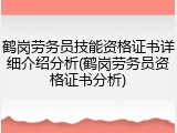 鹤岗劳务员技能资格证书详细介绍分析(鹤岗劳务员资格证书分析)