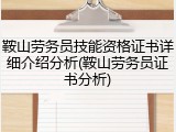 鞍山劳务员技能资格证书详细介绍分析(鞍山劳务员证书分析)