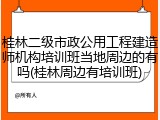 桂林二级市政公用工程建造师机构培训班当地周边的有吗(桂林周边有培训班)