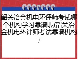 韶关冶金机电环评师考试哪个机构学习靠谱呢(韶关冶金机电环评师考试靠谱机构)
