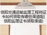 信阳交通运输监理工程师证书如何领取有哪些渠道呢(信阳监理证书领取渠道)
