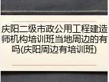 庆阳二级市政公用工程建造师机构培训班当地周边的有吗(庆阳周边有培训班)