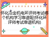 怀化冶金机电环评师考试哪个机构学习靠谱呢(怀化环评师考试靠谱机构)