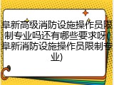 阜新高级消防设施操作员限制专业吗还有哪些要求呀(阜新消防设施操作员限制专业)