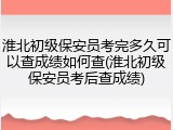淮北初级保安员考完多久可以查成绩如何查(淮北初级保安员考后查成绩)