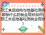 丽江水运结构与地基检测师都做什么的就业现状如何(丽江水运地基检测就业现状)