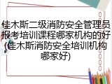 佳木斯二级消防安全管理员报考培训课程哪家机构的好(佳木斯消防安全培训机构哪家好)