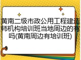 黄南二级市政公用工程建造师机构培训班当地周边的有吗(黄南周边有培训班)