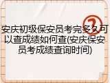 安庆初级保安员考完多久可以查成绩如何查(安庆保安员考成绩查询时间)