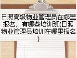 日照高级物业管理员在哪里报名，有哪些培训班(日照物业管理员培训在哪里报名)