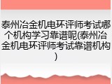 泰州冶金机电环评师考试哪个机构学习靠谱呢(泰州冶金机电环评师考试靠谱机构)
