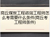 商丘煤炭工程咨询工程师怎么考需要什么条件(商丘考工程师条件)