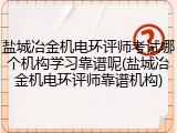 盐城冶金机电环评师考试哪个机构学习靠谱呢(盐城冶金机电环评师靠谱机构)