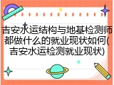 吉安水运结构与地基检测师都做什么的就业现状如何(吉安水运检测就业现状)