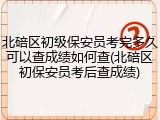 北碚区初级保安员考完多久可以查成绩如何查(北碚区初保安员考后查成绩)