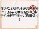 宿迁冶金机电环评师考试哪个机构学习靠谱呢(宿迁冶金机电环评师考试靠谱机构)