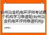 台州冶金机电环评师考试哪个机构学习靠谱呢(台州冶金机电环评师靠谱机构)