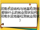 河南水运结构与地基检测师都做什么的就业现状如何(河南水运地基检测就业现状)