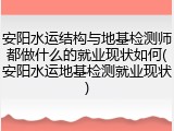 安阳水运结构与地基检测师都做什么的就业现状如何(安阳水运地基检测就业现状)
