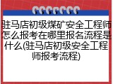 驻马店初级煤矿安全工程师怎么报考在哪里报名流程是什么(驻马店初级安全工程师报考流程)