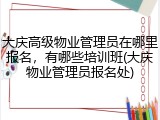 大庆高级物业管理员在哪里报名,有哪些培训班(大庆物业管理员报名处)