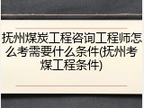 抚州煤炭工程咨询工程师怎么考需要什么条件(抚州考煤工程条件)