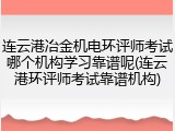 连云港冶金机电环评师考试哪个机构学习靠谱呢(连云港环评师考试靠谱机构)