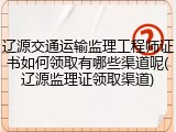 辽源交通运输监理工程师证书如何领取有哪些渠道呢(辽源监理证领取渠道)