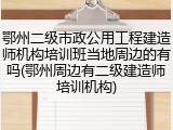 鄂州二级市政公用工程建造师机构培训班当地周边的有吗(鄂州周边有二级建造师培训机构)