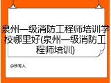 泉州一级消防工程师培训学校哪里好(泉州一级消防工程师培训)