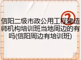 信阳二级市政公用工程建造师机构培训班当地周边的有吗(信阳周边有培训班)