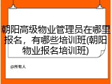 朝阳高级物业管理员在哪里报名,有哪些培训班(朝阳物业报名培训班)