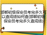 邯郸初级保安员考完多久可以查成绩如何查(邯郸初级保安员考完多久查成绩)