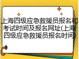 上海四级应急救援员报名和考试时间及报名网址(上海四级应急救援员报名时间)