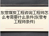 东营煤炭工程咨询工程师怎么考需要什么条件(东营考工程师条件)