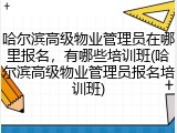 哈尔滨高级物业管理员在哪里报名,有哪些培训班(哈尔滨高级物业管理员报名培训班)