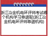 浙江冶金机电环评师考试哪个机构学习靠谱呢(浙江冶金机电环评师靠谱机构)
