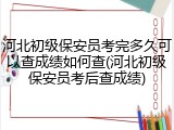 河北初级保安员考完多久可以查成绩如何查(河北初级保安员考后查成绩)