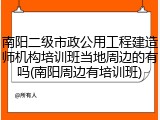 南阳二级市政公用工程建造师机构培训班当地周边的有吗(南阳周边有培训班)