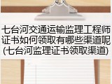 七台河交通运输监理工程师证书如何领取有哪些渠道呢(七台河监理证书领取渠道)