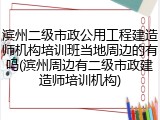 滨州二级市政公用工程建造师机构培训班当地周边的有吗(滨州周边有二级市政建造师培训机构)