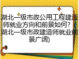 湖北一级市政公用工程建造师就业方向和前景如何?(湖北一级市政建造师就业前景广阔)