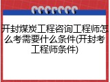 开封煤炭工程咨询工程师怎么考需要什么条件(开封考工程师条件)