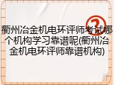衢州冶金机电环评师考试哪个机构学习靠谱呢(衢州冶金机电环评师靠谱机构)